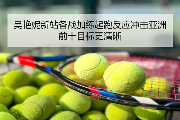 吴艳妮新站备战加练起跑反应冲击亚洲前十目标更清晰