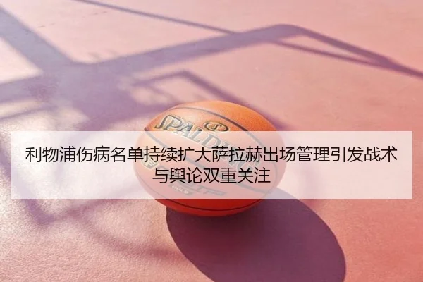利物浦伤病名单持续扩大萨拉赫出场管理引发战术与舆论双重关注